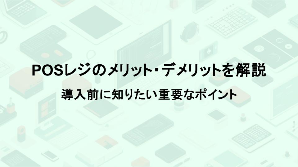 POSレジのメリット・デメリットを解説！導入前に知りたい重要なポイント