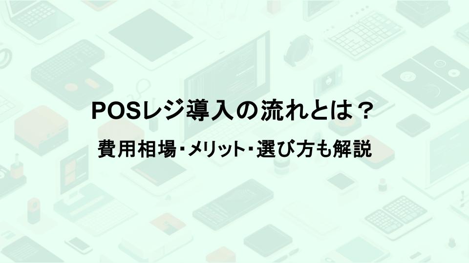POSレジ導入の流れとは？費用相場・メリット・選び方も解説