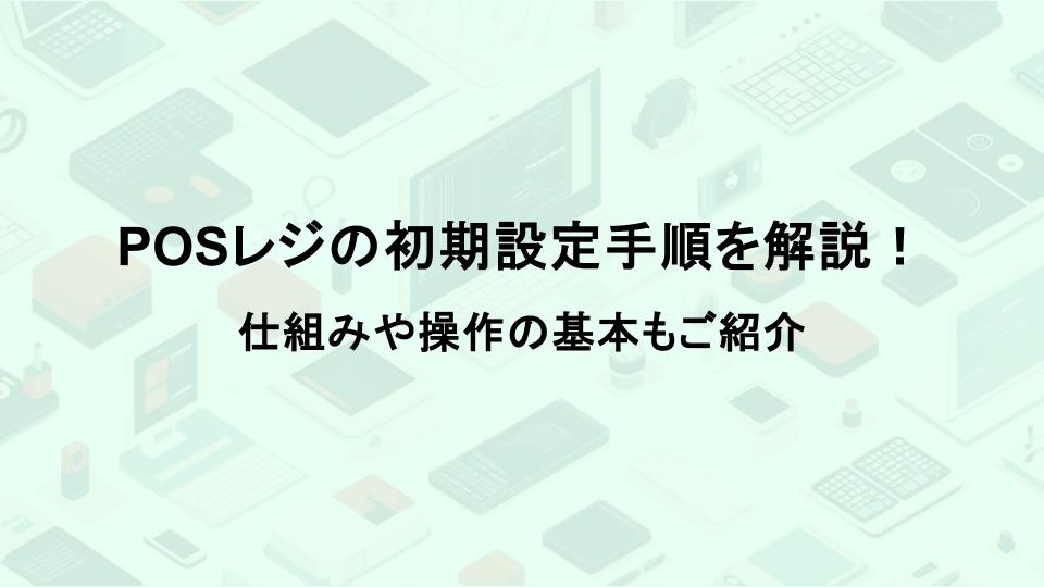 POSレジの初期設定手順を解説！仕組みや操作の基本もご紹介