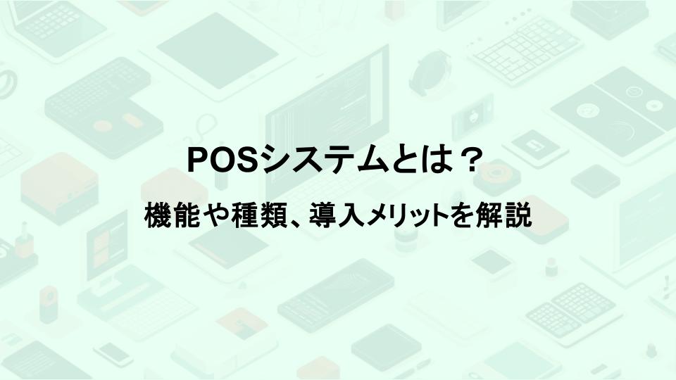 POSシステムとは？機能や種類、導入メリットを解説