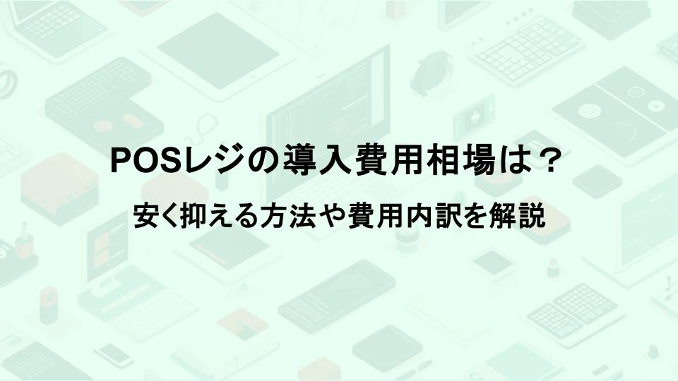 POSレジの導入費用相場は？安く抑える方法や費用内訳を解説