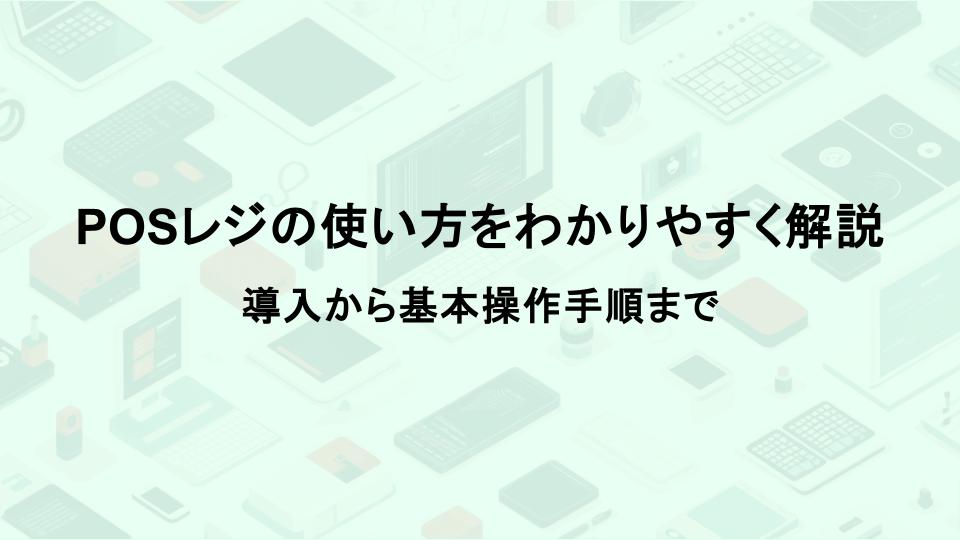 POSレジの使い方をわかりやすく解説！導入から基本操作手順まで