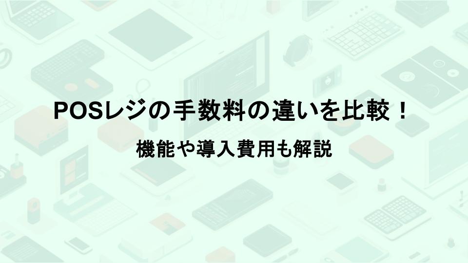 POSレジの手数料の違いを比較！機能や導入費用も解説