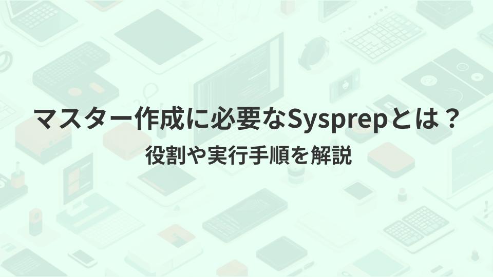 マスター作成に必要なSysprepとは？役割や実行手順を解説