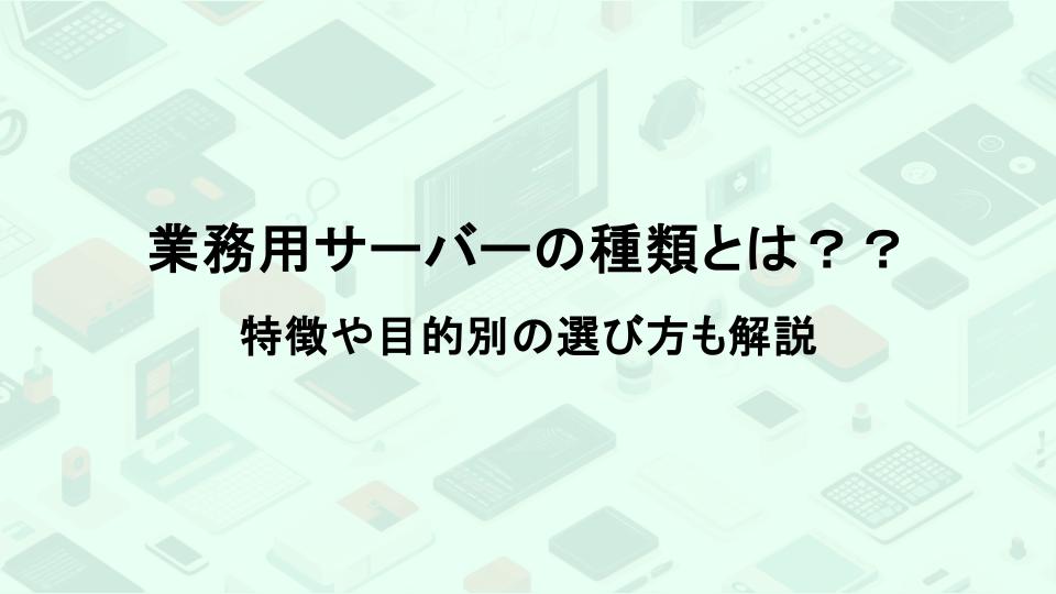 業務用サーバーの種類とは？特徴や目的別の選び方も解説